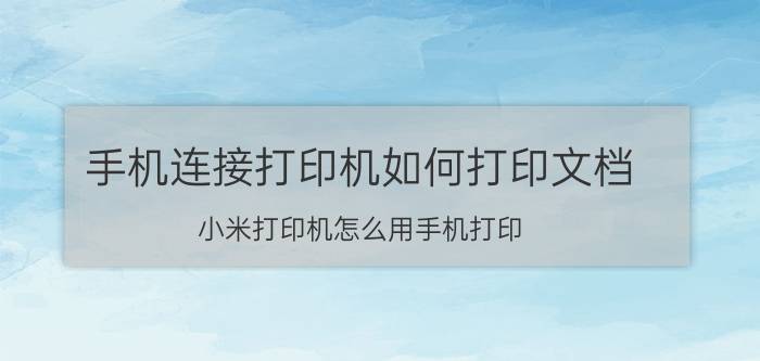 手机连接打印机如何打印文档 小米打印机怎么用手机打印？